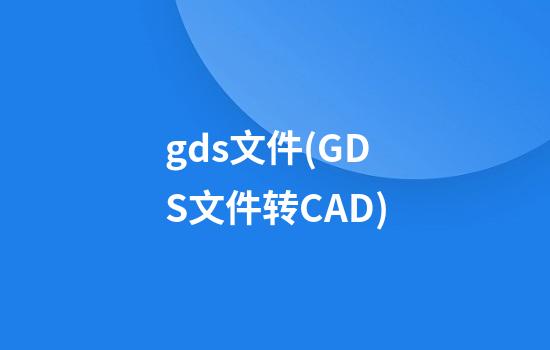 gds文件(GDS文件转CAD)