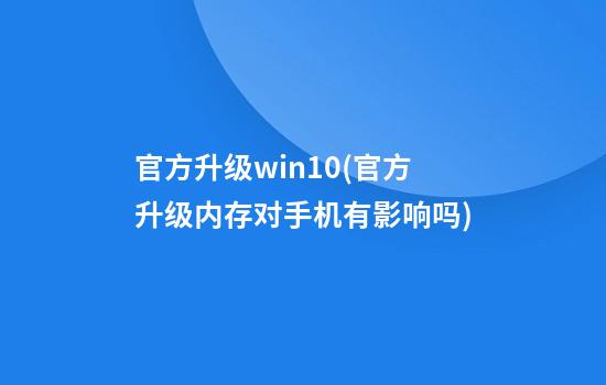 官方升级win10(官方升级内存对手机有影响吗)