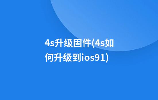 4s升级固件(4s如何升级到ios9.1)