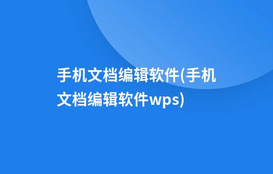 手机文档编辑软件(手机文档编辑软件wps)