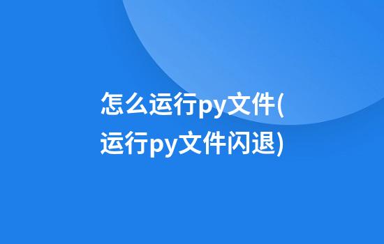 怎么运行py文件(运行py文件闪退)