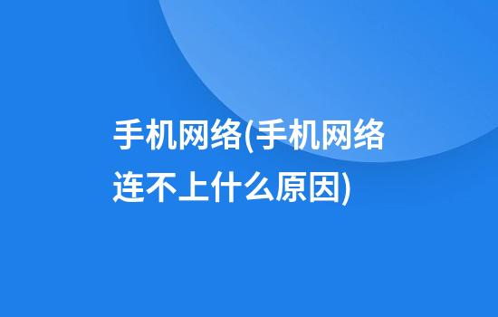 手机网络(手机网络连不上什么原因)