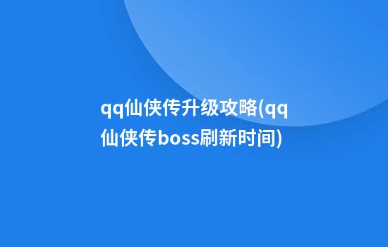 qq仙侠传升级攻略(qq仙侠传boss刷新时间)