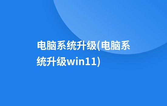 电脑系统升级(电脑系统升级win11)