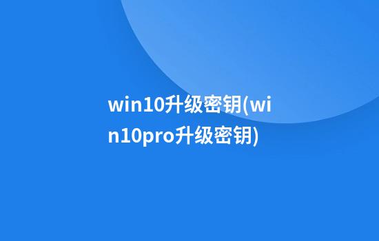 win10升级密钥(win10pro升级密钥)