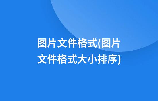 图片文件格式(图片文件格式大小排序)