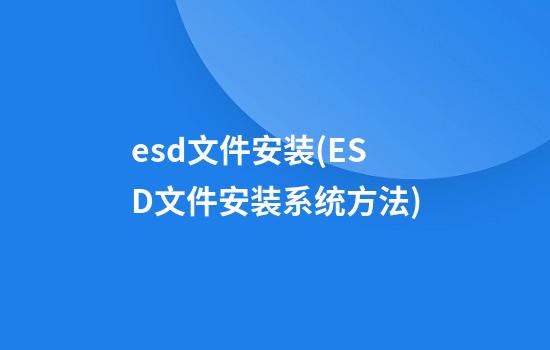 esd文件安装(ESD文件安装系统方法)