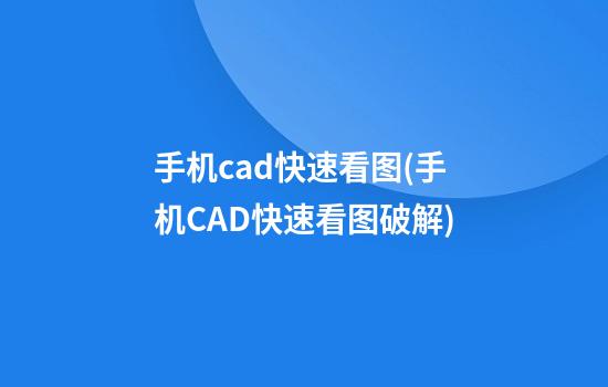 手机cad快速看图(手机CAD快速看图破解)