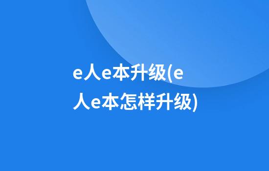 e人e本升级(e人e本怎样升级)