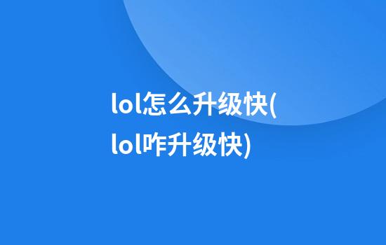 lol怎么升级快(lol咋升级快)