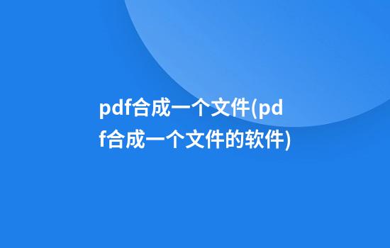 pdf合成一个文件(pdf合成一个文件的软件)