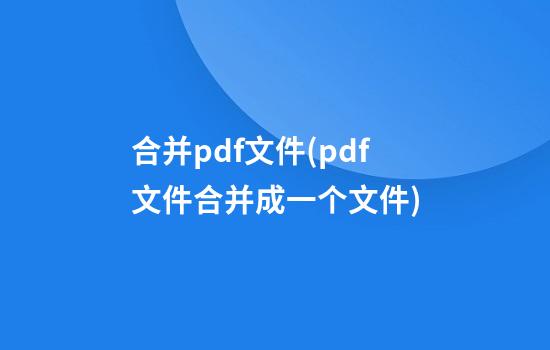 合并pdf文件(pdf文件合并成一个文件)