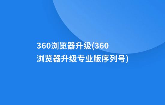 360浏览器升级(360浏览器升级专业版序列号)