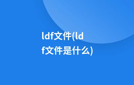 ldf文件(ldf文件是什么)