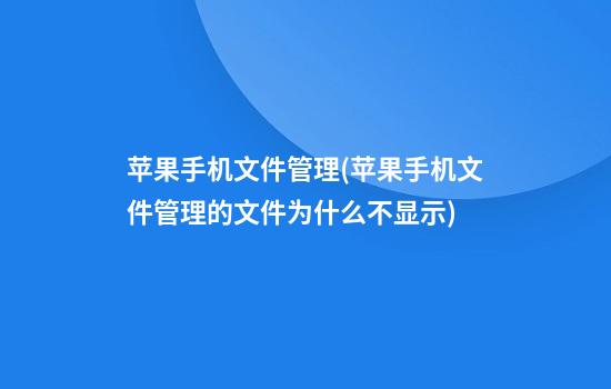 苹果手机文件管理(苹果手机文件管理的文件为什么不显示)