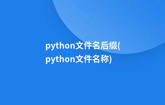 python文件名后缀(python文件名称)