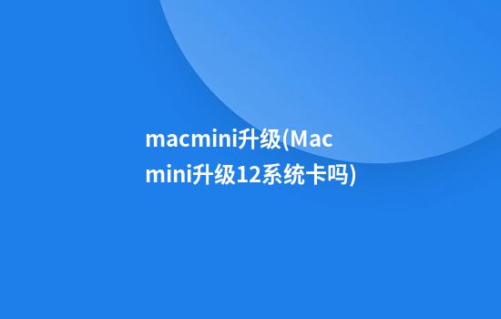 macmini升级(Macmini升级12系统卡吗)