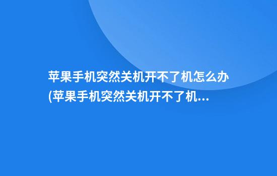 苹果手机突然关机开不了机怎么办(苹果手机突然关机开不了机怎么办?)