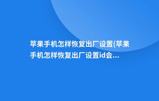 苹果手机怎样恢复出厂设置(苹果手机怎样恢复出厂设置id会变吗)