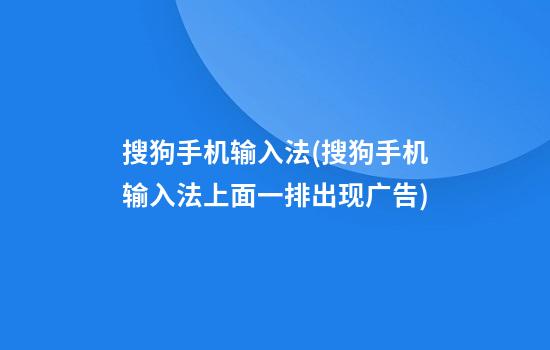 搜狗手机输入法(搜狗手机输入法上面一排出现广告)