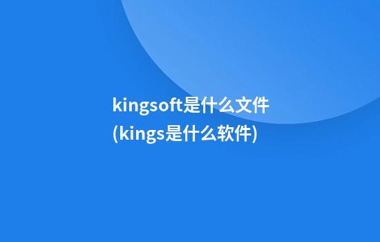 kingsoft是什么文件(kings是什么软件)