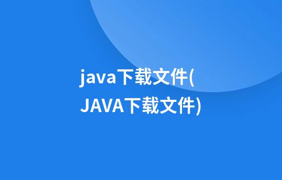 java下载文件(JAVA下载文件)