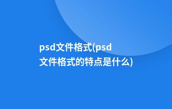 psd文件格式(psd文件格式的特点是什么)