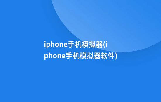 iphone手机模拟器(iphone手机模拟器软件)