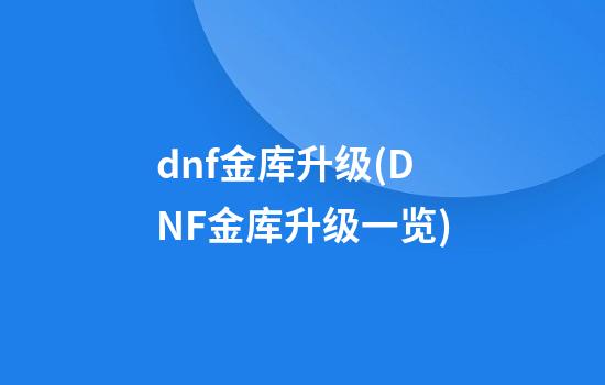 dnf金库升级(DNF金库升级一览)