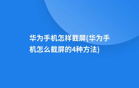 华为手机怎样截屏(华为手机怎么截屏的4种方法)