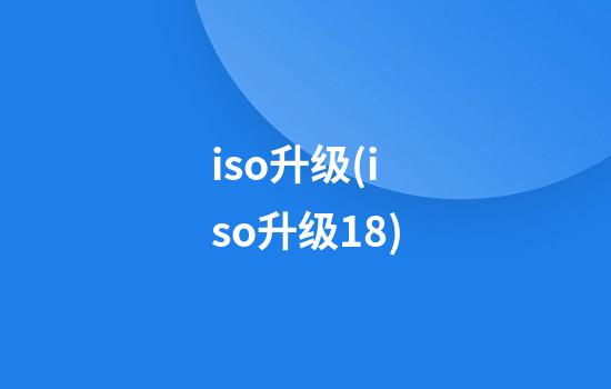 iso升级(iso升级18)