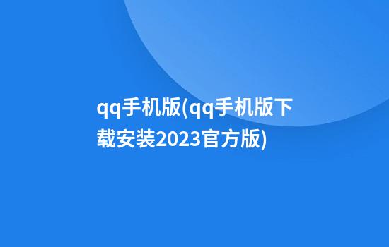 qq手机版(qq手机版下载安装2023官方版)