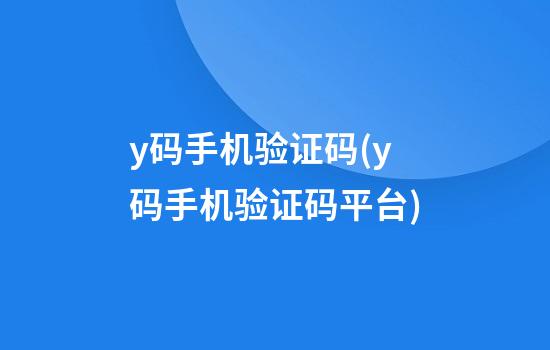 y码手机验证码(y码手机验证码平台)