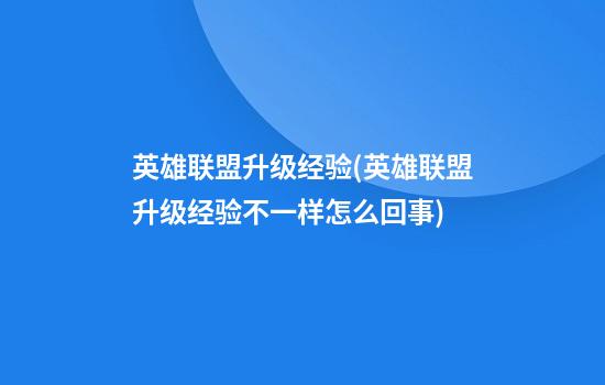 英雄联盟升级经验(英雄联盟升级经验不一样怎么回事)