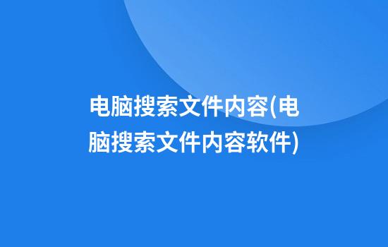 电脑搜索文件内容(电脑搜索文件内容软件)