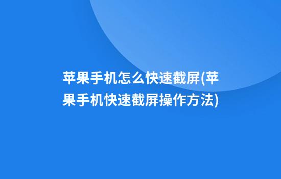 苹果手机怎么快速截屏(苹果手机快速截屏操作方法)