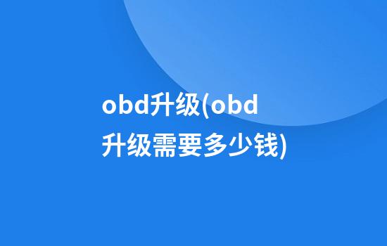 obd升级(obd升级需要多少钱)