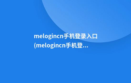 melogincn手机登录入口(melogincn手机登录入口网址路由器)