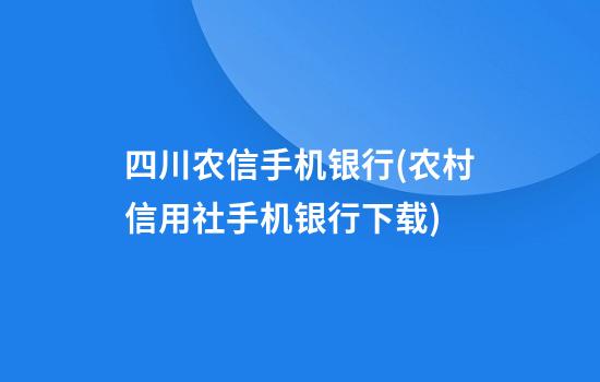 四川农信手机银行(农村信用社手机银行下载)