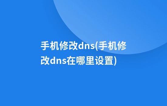 手机修改dns(手机修改dns在哪里设置)