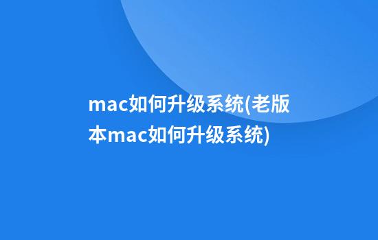 mac如何升级系统(老版本mac如何升级系统)