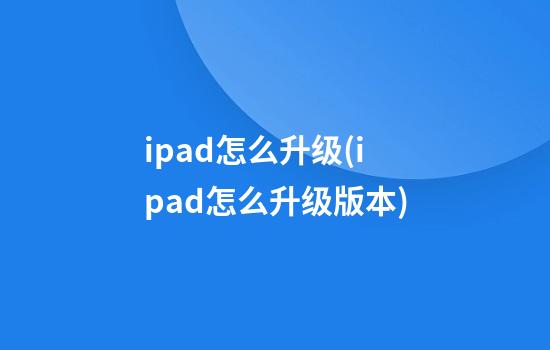 ipad怎么升级(ipad怎么升级版本)