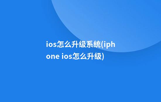 ios怎么升级系统(iphone ios怎么升级)