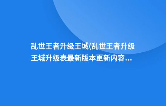 乱世王者升级王城(乱世王者升级王城升级表最新版本更新内容)