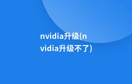 nvidia升级(nvidia升级不了)