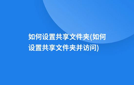 如何设置共享文件夹(如何设置共享文件夹并访问)