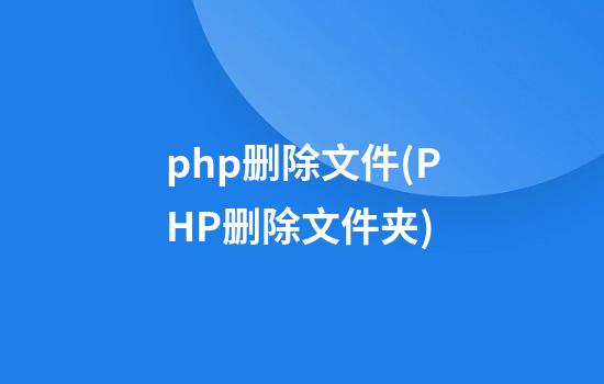 php删除文件(PHP删除文件夹)