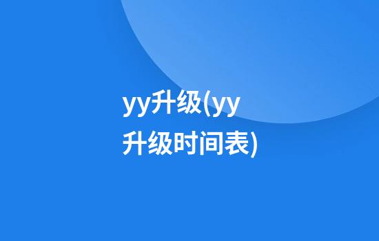 yy升级(yy升级时间表)