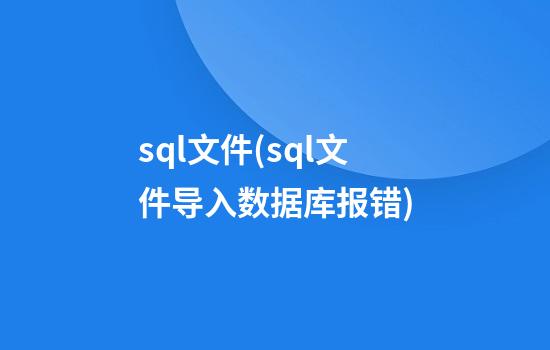 sql文件(sql文件导入数据库报错)