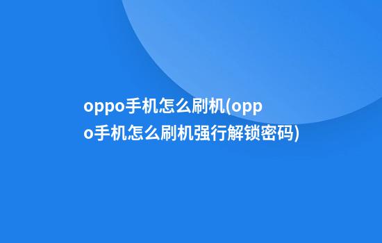 oppo手机怎么刷机(oppo手机怎么刷机强行解锁密码)